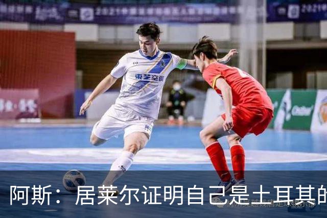 阿斯：居莱尔证明自己是土耳其的胜负手，但队友未能匹配其斗志
